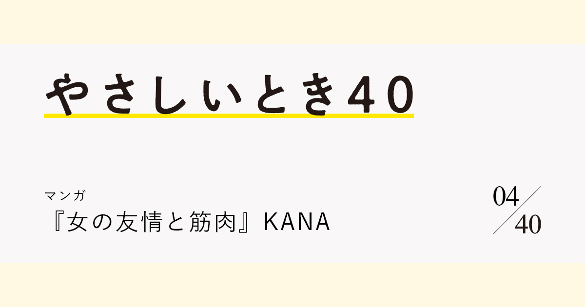 マンガ 女の友情と筋肉 Kana やさしい気持ちになれる 心がふっと温かくなる珠玉の名作選vol 4 ブルータス Brutus Jp