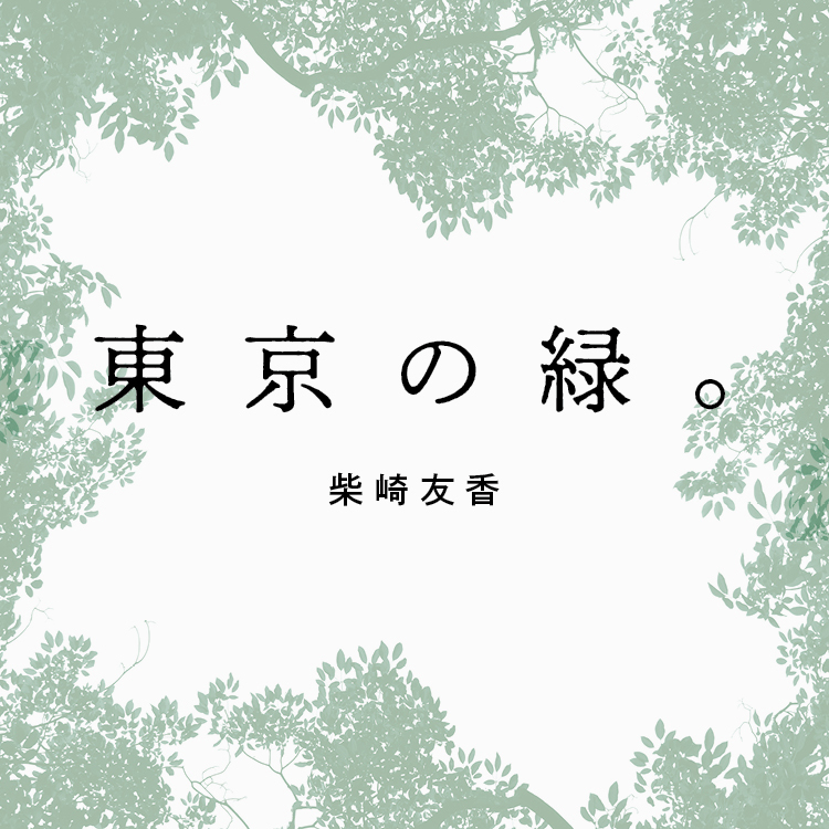 「東京の緑。」文・作家 柴崎友香